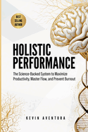 Holistic Performance: The Science-Backed System to Maximize Productivity, Master Flow, and Prevent Burnout