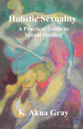 Holistic Sexuality: A Practical Guide to Sexual Healing