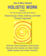 Holistic Work: Volume I the First Therapy of the Divine Source - Shepard, John, and Shepard, Mary