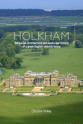 Holkham: The Social, Architectural and Landscape History of a Great English Country House - Hiskey, Christine