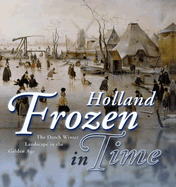 Holland Frozen in Time: The Dutch Winter Landscape in the Golden Age - Van Suchtelen, Ariane, and Duparc, Frederik J (Contributions by), and Van Der Ploeg, Peter (Contributions by)