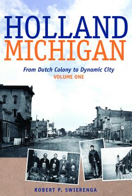 Holland, Michigan: From Dutch Colony to Dynamic City, Vols. 1-3 Volume 80 - Swierenga, Robert P