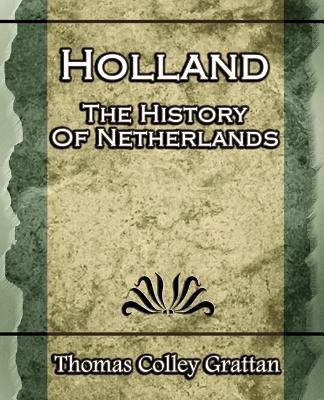 Holland: The History Of Netherlands - (Europe History) - Grattan, Thomas Colley