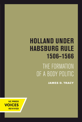 Holland Under Habsburg Rule, 1506-1566: The Formation of a Body Politic - Tracy, James D