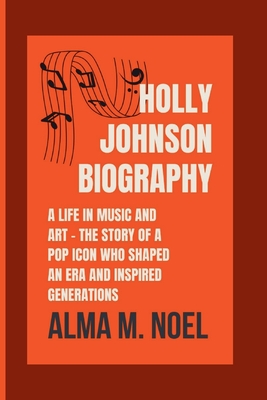 Holly Johnson Biography: A Life in Music and Art - The Story of a Pop Icon Who Shaped an Era and Inspired Generations - M Noel, Alma