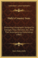 Holly's Country Seats: Containing Lithographic Designs for Cottages, Villas, Mansions, Etc., with Their Accompanying Outbuildings (1863)