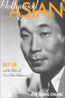 Hollywood Asian: Philip Ahn and the Politics of Cross-Ethnic Performance - Chung, Hye Seung