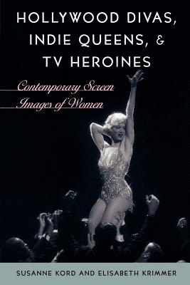 Hollywood Divas, Indie Queens, and TV Heroines: Contemporary Screen Images of Women - Kord, Susanne, and Krimmer, Elisabeth