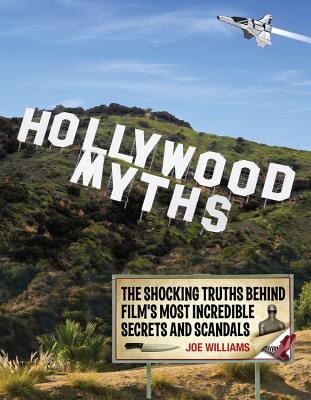 Hollywood Myths: The Shocking Truths Behind Film's Most Incredible Secrets and Scandals - Williams, Joe