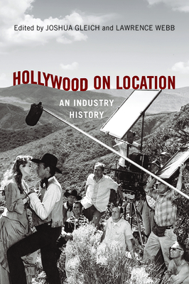 Hollywood on Location: An Industry History - Gleich, Joshua (Editor), and Webb, Lawrence (Editor), and Peterson, Jennifer Lynn (Contributions by)