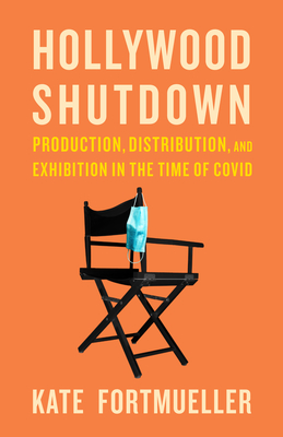 Hollywood Shutdown: Production, Distribution, and Exhibition in the Time of Covid - Fortmueller, Kate