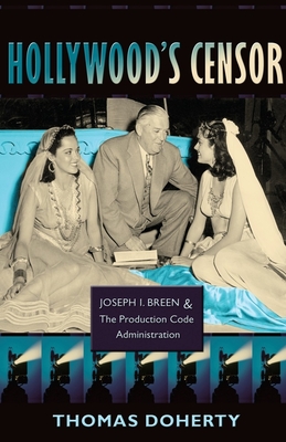 Hollywood's Censor: Joseph I. Breen and the Production Code Administration - Doherty, Thomas, Professor
