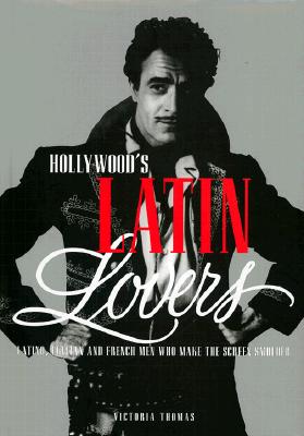 Hollywood's Latin Lovers: Latino, Italian and French Men Who Make the Screen Smolder - Thomas, Victoria