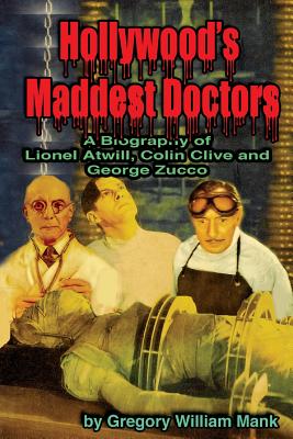 Hollywood's Maddest Doctors: Lionel Atwill, Colin Clive and George Zucco - Mank, Gregory