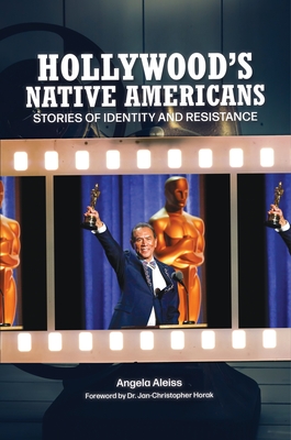 Hollywood's Native Americans: Stories of Identity and Resistance - Aleiss, Angela, and Horak, Jan-Christopher (Foreword by)