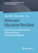 Holocaust Education Revisited: Wahrnehmung Und Vermittlung - Fiktion Und Fakten - Medialit?t Und Digitalit?t