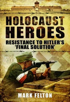 Holocaust Heroes : Resistance to Hitler's Final Solution - Felton, Mark