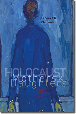 Holocaust Mothers and Daughters: Family, History, and Trauma - Clementi, Federica K, and Reinharz, Shulamit (Foreword by)