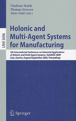 Holonic and Multi-Agent Systems for Manufacturing: 4th International Conference on Industrial Applications of Holonic and Multi-Agent Systems, Holomas 2009, Linz, Austria, August 31 - September 2, 2009, Proceedings - Marik, Vladimir (Editor), and Strasser, Thomas (Editor), and Zoitl, Alois (Editor)
