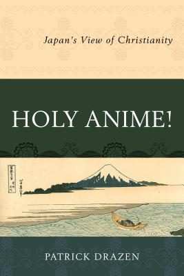 Holy Anime!: Japan's View of Christianity - Drazen, Patrick