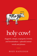 Holy Cow!: Doggerel, Catnaps, Scapegoats, Foxtrots, and Horse Feathers--Splendid Animal Words and Phrases