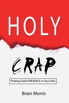 Holy Crap: Finding God's Presence in Your Pain - Morris, Brian