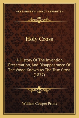 Holy Cross: A History Of The Invention, Preservation, And Disappearance Of The Wood Known As The True Cross (1877) - Prime, William Cowper