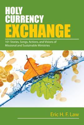 Holy Currency Exchange: 101 Stories, Songs, Actions, and Visions for Missional and Sustainable Ministries - Law, Eric