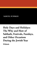 Holy Days and Holidays: The Why and How of Sabbath, Festivals, Fastdays, and Other Occasions During the Jewish Year