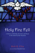 Holy Fire Fell: A History of Worship, Revivals, and Feasts in the Church of the Nazarene