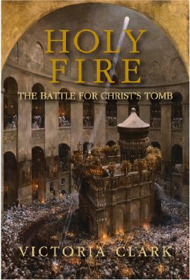 Holy Fire: The Battle for Christ's Tomb - Clark, Victoria