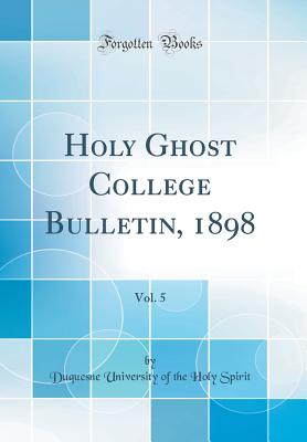 Holy Ghost College Bulletin, 1898, Vol. 5 (Classic Reprint) - Spirit, Duquesne University of the Holy