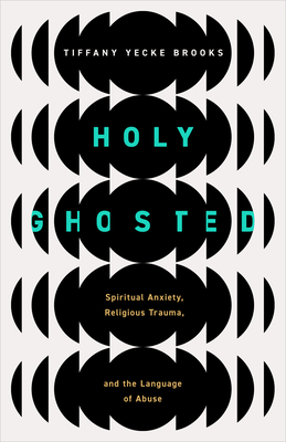 Holy Ghosted: Spiritual Anxiety, Religious Trauma, and the Language of Abuse - Brooks, Tiffany Yecke