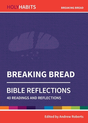 Holy Habits Bible Reflections: Breaking Bread: 40 readings and reflections - Roberts, Andrew (Editor), and Glenny, Rob (Contributions by), and Kent, Liz (Contributions by)