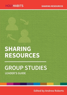 Holy Habits Group Studies: Sharing Resources: Leader's Guide - Roberts, Andrew (Editor), and Zundel, Veronica (Contributions by), and Wieland, George (Contributions by)