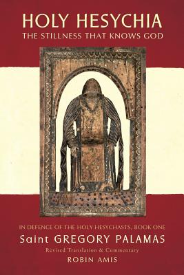 Holy Hesychia: The Stillness That Knows God: In Defence of the Holy Hesychasts - Palamas, Gregory, Saint (Original Author), and Amis, Robin (Commentaries by)