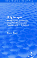 Holy Images (Routledge Revivals): An Inquiry into Idolatry and Image-Worship in Ancient Paganism and in Christianity