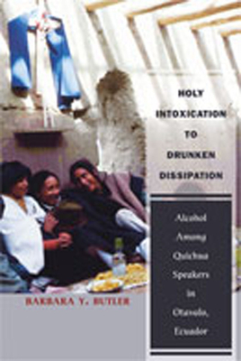 Holy Intoxication to Drunken Dissipation: Alcohol Among Quichua Speakers in Otavalo, Ecuador - Butler, Barbara y