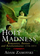 Holy Madness: Romantics, Patriots, and Revolutionaries, 1776-1871 - Zamoyski, Adam