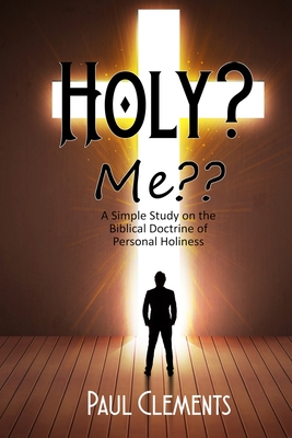 Holy? Me: A Simple Study of the Biblical Doctrine of Personal Holiness - Clements, Paul