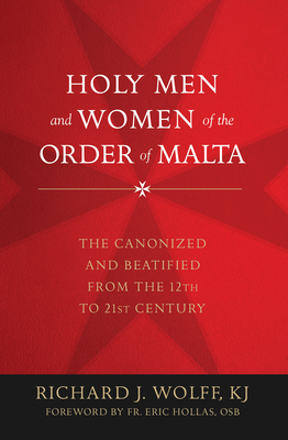 Holy Men and Women of the Order of Malta: The Canonized and Beatified from the Twelfth to the Twenty-First Century - Wolff, Richard