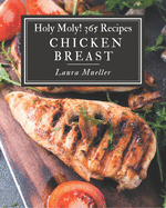 Holy Moly! 365 Chicken Breast Recipes: Unlocking Appetizing Recipes in The Best Chicken Breast Cookbook!