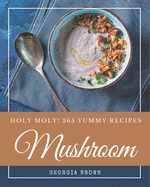 Holy Moly! 365 Yummy Mushroom Recipes: Making More Memories in your Kitchen with Yummy Mushroom Cookbook!