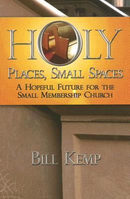 Holy Places, Small Spaces: A Hopeful Future for the Small Membership Church - Kemp, Bill