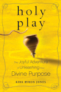 Holy Play: The Joyful Adventure of Unleashing Your Divine Purpose