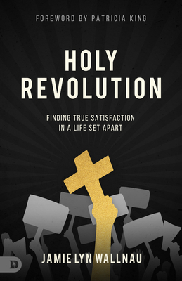 Holy Revolution: Finding True Satisfaction in a Life Set Apart - Wallnau, Jamie Lyn, and King, Patricia (Foreword by)