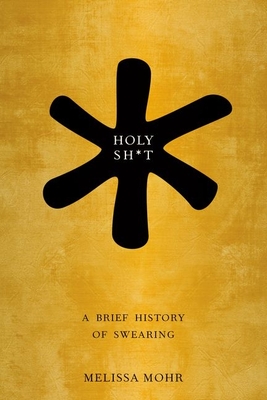 Holy Sh*t: A Brief History of Swearing - Mohr, Melissa