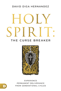 Holy Spirit: The Curse Breaker: Experience Permanent Deliverance from Generational Cycles