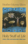 Holy Stuff of Life - Elkins, Heather Murray