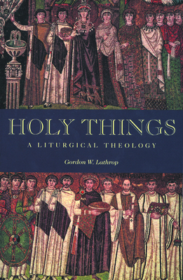 Holy Things: A Liturgical Theology - Lathrop, Gordon W